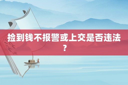 撿到錢不報警或上交是否違法？