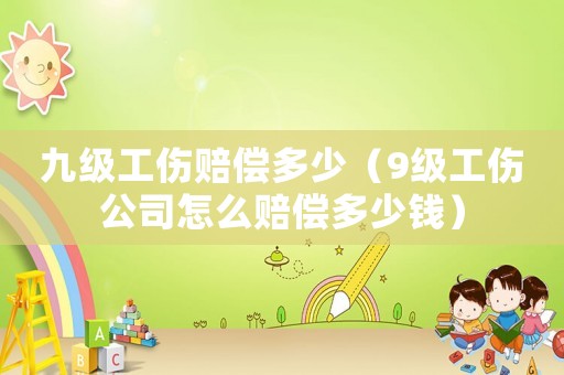九級工傷賠償多少（9級工傷公司怎么賠償多少錢）