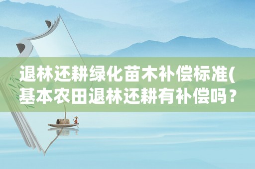 退林還耕綠化苗木補償標準(基本農田退林還耕有補償嗎？)