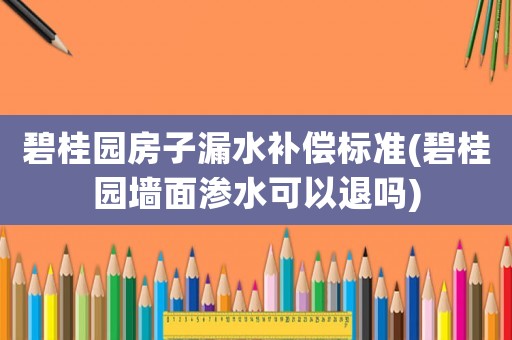 碧桂園房子漏水補償標準(碧桂園墻面滲水可以退嗎)