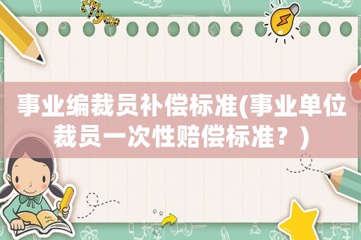 事業編裁員補償標準(事業單位裁員一次性賠償標準？)