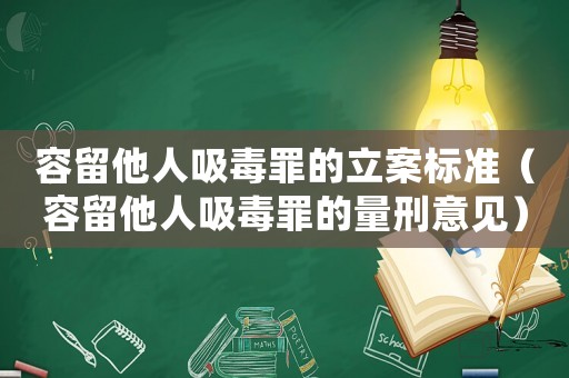 容留他人吸毒罪的立案標準（容留他人吸毒罪的量刑意見）