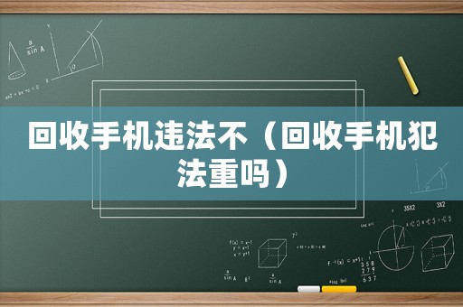 回收手機違法不（回收手機犯法重嗎）