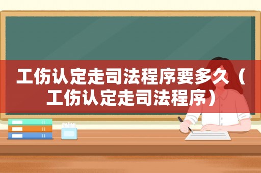 工傷認定走司法程序要多久（工傷認定走司法程序）