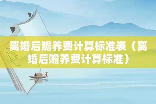 離婚后贍養(yǎng)費(fèi)計(jì)算標(biāo)準(zhǔn)表（離婚后贍養(yǎng)費(fèi)計(jì)算標(biāo)準(zhǔn)）
