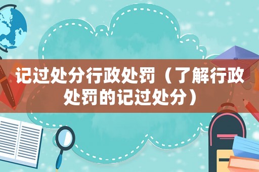 記過(guò)處分行政處罰（了解行政處罰的記過(guò)處分）