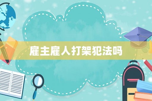 雇主雇人打架犯法嗎