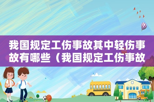 我國規定工傷事故其中輕傷事故有哪些（我國規定工傷事故其中輕傷事故）