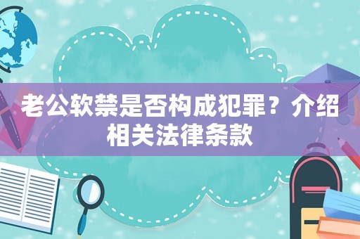 老公軟禁是否構成犯罪？介紹相關法律條款