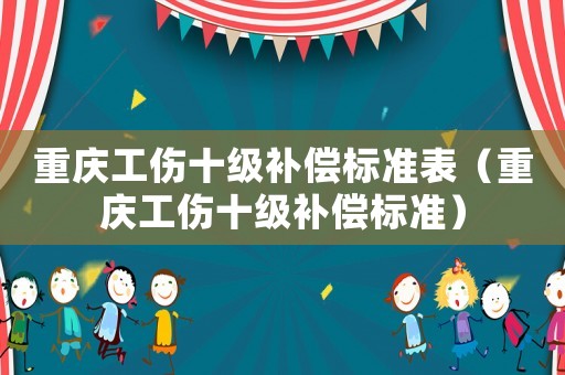 重慶工傷十級補償標準表（重慶工傷十級補償標準）