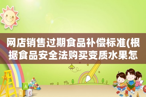 網店銷售過期食品補償標準(根據食品安全法購買變質水果怎樣賠償)