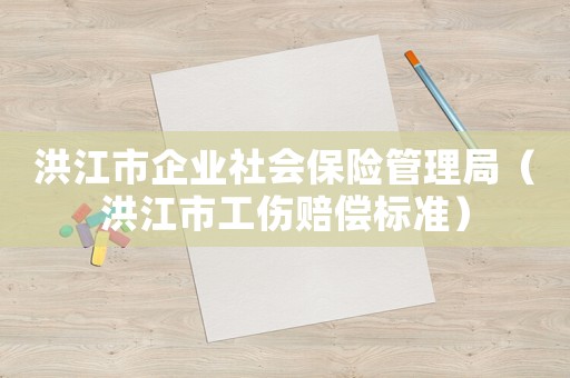 洪江市企業(yè)社會保險(xiǎn)管理局（洪江市工傷賠償標(biāo)準(zhǔn)）