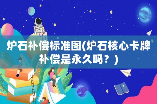 爐石補償標準圖(爐石核心卡牌補償是永久嗎？)