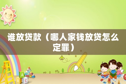 誰放貸款（哪人家錢放貸怎么定罪）