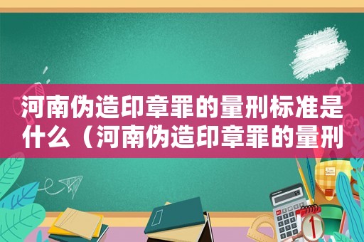 河南偽造印章罪的量刑標準是什么（河南偽造印章罪的量刑標準）