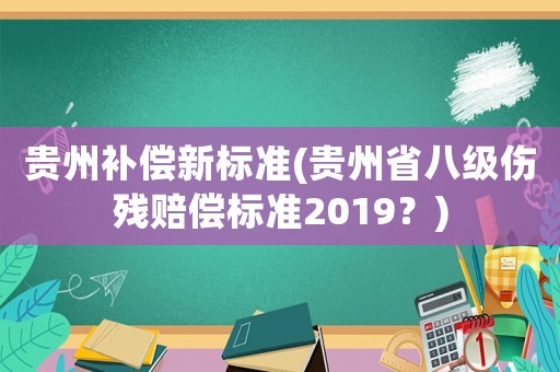 貴州補償新標準(貴州省八級傷殘賠償標準2019？)