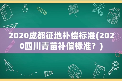 2020成都征地補償標準(2020四川青苗補償標準？)