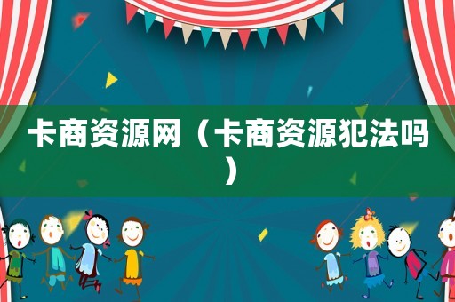 卡商資源網(wǎng)（卡商資源犯法嗎）