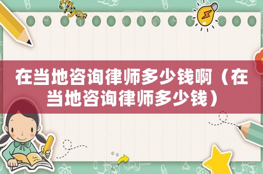 在當(dāng)?shù)刈稍兟蓭煻嗌馘X啊（在當(dāng)?shù)刈稍兟蓭煻嗌馘X）