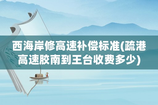 西海岸修高速補償標準(疏港高速膠南到王臺收費多少)