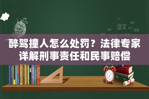 醉駕撞人怎么處罰？法律專家詳解刑事責任和民事賠償