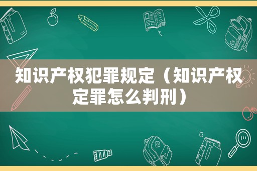 知識產權犯罪規定（知識產權定罪怎么判刑）