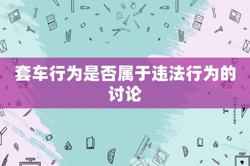 套車行為是否屬于違法行為的討論