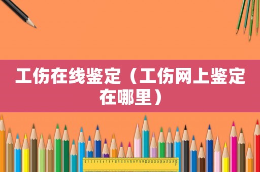 工傷在線鑒定（工傷網上鑒定在哪里）