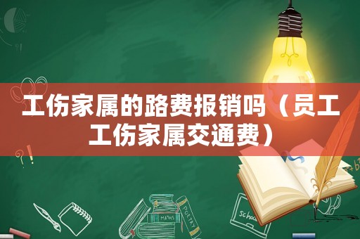 工傷家屬的路費報銷嗎（員工工傷家屬交通費）