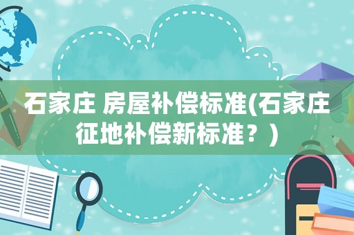 石家莊 房屋補償標準(石家莊征地補償新標準？)