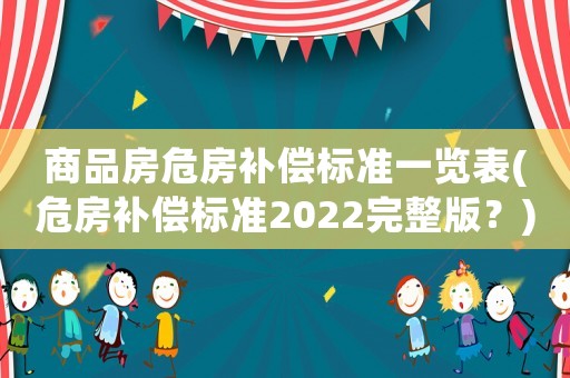 商品房危房補償標準一覽表(危房補償標準2022完整版？)