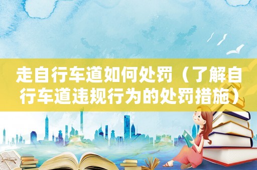 走自行車道如何處罰（了解自行車道違規(guī)行為的處罰措施）