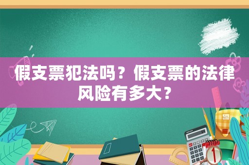 假支票犯法嗎？假支票的法律風險有多大？