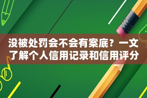 沒被處罰會不會有案底？一文了解個人信用記錄和信用評分