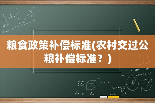 糧食政策補(bǔ)償標(biāo)準(zhǔn)(農(nóng)村交過公糧補(bǔ)償標(biāo)準(zhǔn)？)