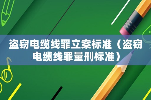 盜竊電纜線罪立案標準（盜竊電纜線罪量刑標準）