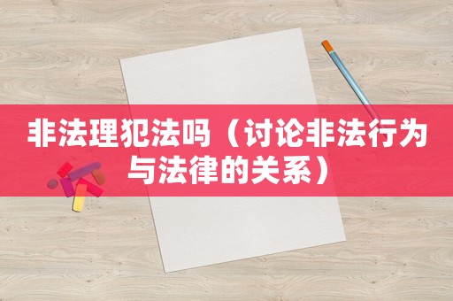 非法理犯法嗎（討論非法行為與法律的關系）