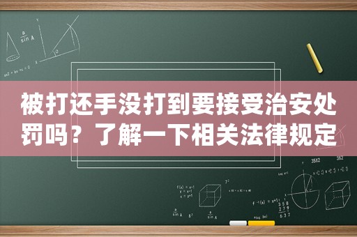 被打還手沒打到要接受治安處罰嗎？了解一下相關法律規定