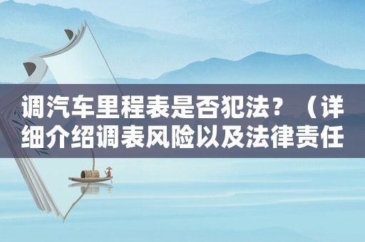 調汽車里程表是否犯法？（詳細介紹調表風險以及法律責任）