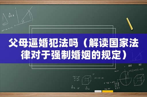 父母逼婚犯法嗎（解讀國家法律對于強制婚姻的規(guī)定）