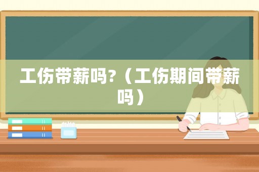工傷帶薪嗎?（工傷期間帶薪嗎）