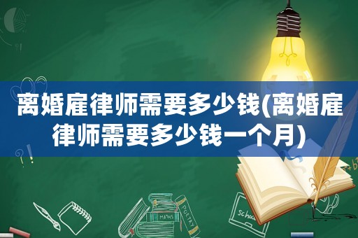 離婚雇律師需要多少錢(離婚雇律師需要多少錢一個月)
