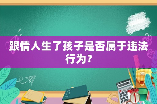 跟情人生了孩子是否屬于違法行為？