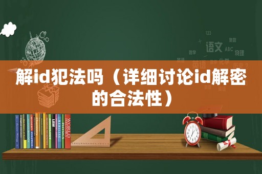 解id犯法嗎（詳細討論id解密的合法性）