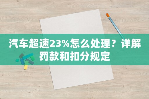汽車超速23%怎么處理？詳解罰款和扣分規(guī)定