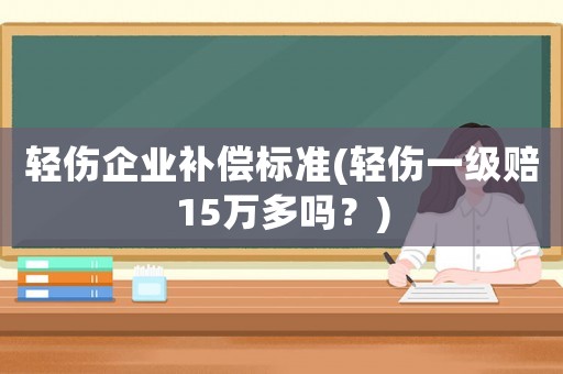 輕傷企業補償標準(輕傷一級賠15萬多嗎？)