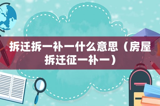 拆遷拆一補(bǔ)一什么意思（房屋拆遷征一補(bǔ)一）