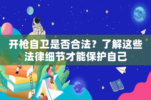 開(kāi)槍自衛(wèi)是否合法？了解這些法律細(xì)節(jié)才能保護(hù)自己