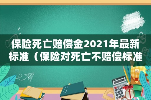 保險死亡賠償金2021年最新標準（保險對死亡不賠償標準）