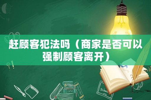 趕顧客犯法嗎（商家是否可以強制顧客離開）